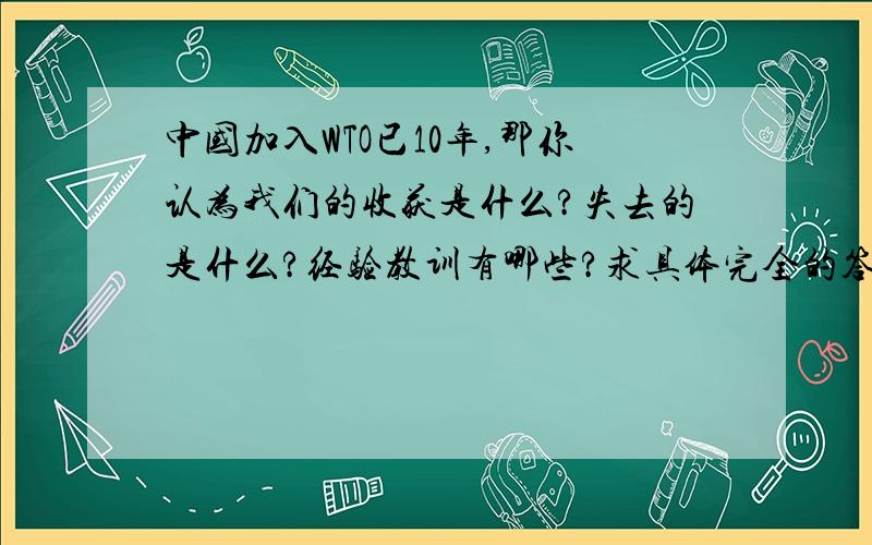 中国加入WTO已10年,那你认为我们的收获是什么?失去的是什么?经验教训有哪些?求具体完全的答案,