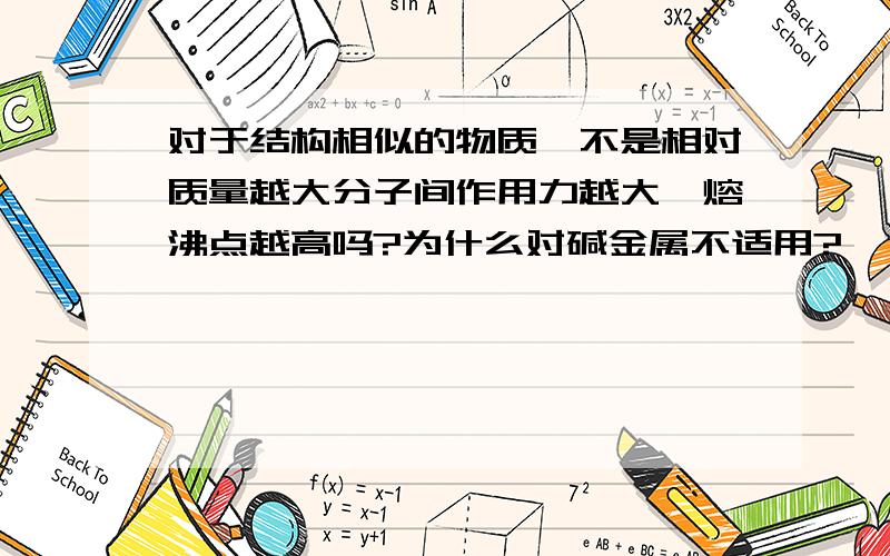 对于结构相似的物质,不是相对质量越大分子间作用力越大,熔沸点越高吗?为什么对碱金属不适用?