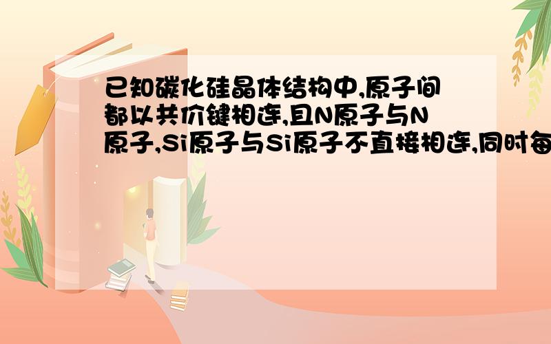 已知碳化硅晶体结构中,原子间都以共价键相连,且N原子与N原子,Si原子与Si原子不直接相连,同时每个原子都满足8电子结构,请写出碳化硅的化学式：