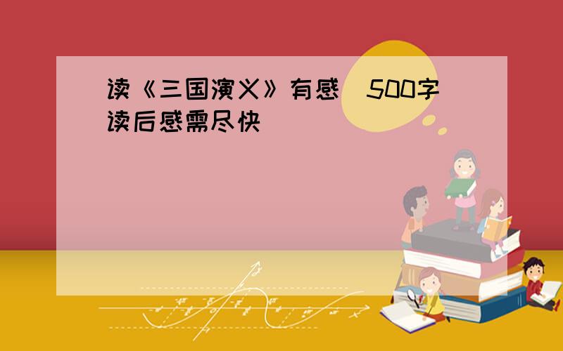 读《三国演义》有感_500字读后感需尽快