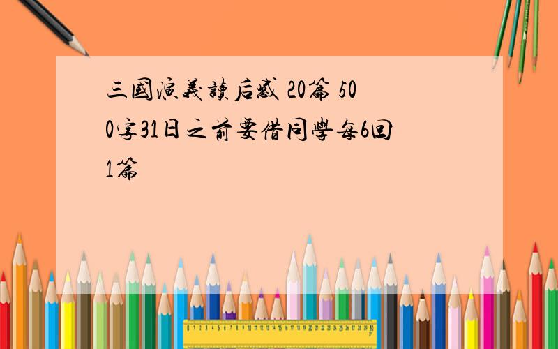 三国演义读后感 20篇 500字31日之前要借同学每6回1篇