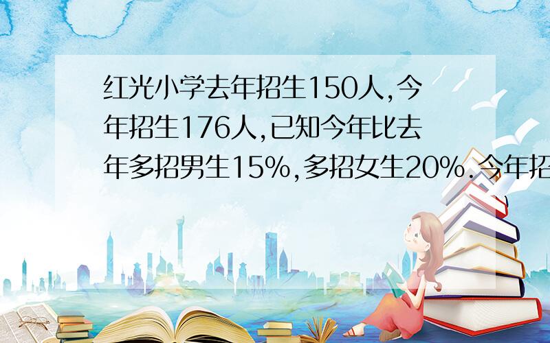 红光小学去年招生150人,今年招生176人,已知今年比去年多招男生15％,多招女生20％.今年招男,女生各多少