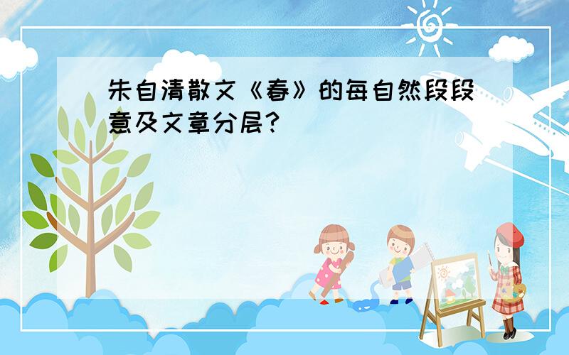 朱自清散文《春》的每自然段段意及文章分层?