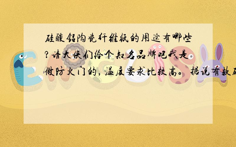 硅酸铝陶瓷纤维纸的用途有哪些?请大侠们给个知名品牌吧我是做防火门的，温度要求比较高。据说有软硬两种