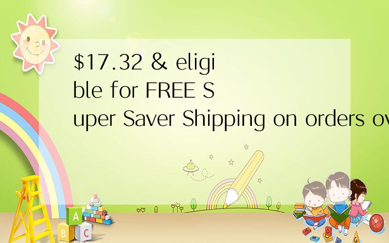 $17.32 & eligible for FREE Super Saver Shipping on orders over 请问是说25美元以上免运费还是17.32也免运费?