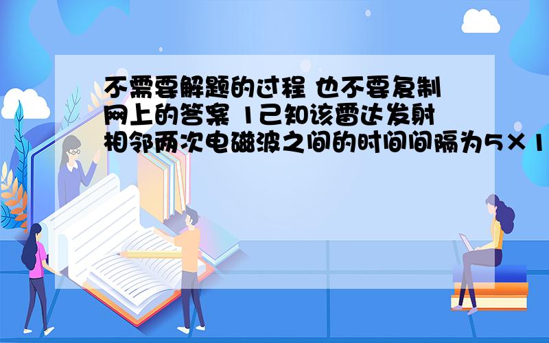 不需要解题的过程 也不要复制网上的答案 1己知该雷达发射相邻两次电磁波之间的时间间隔为5×10-4s  这句话解题中没用到啊   2、那两个三角形代表什么                         请解释清楚一点