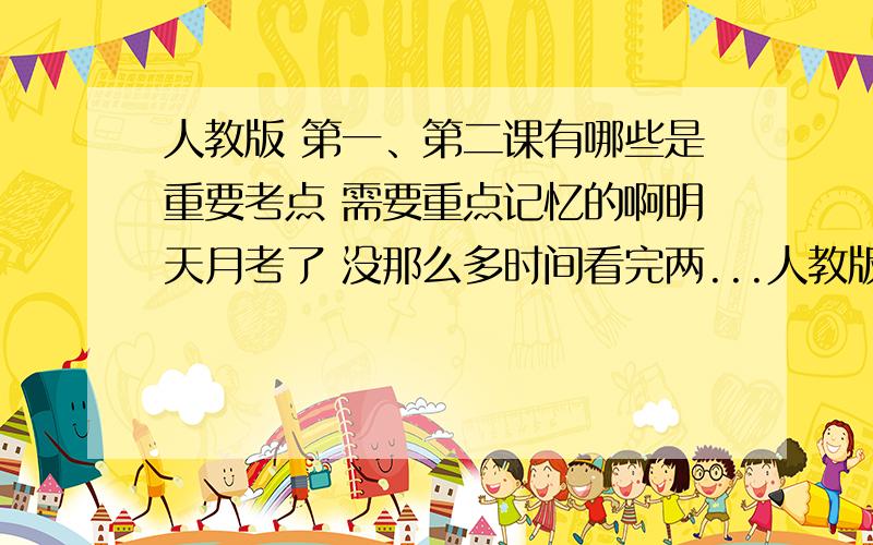 人教版 第一、第二课有哪些是重要考点 需要重点记忆的啊明天月考了 没那么多时间看完两...人教版 第一、第二课有哪些是重要考点 需要重点记忆的啊明天月考了 没那么多时间看完两课 大