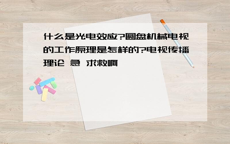 什么是光电效应?圆盘机械电视的工作原理是怎样的?电视传播理论 急 求救啊