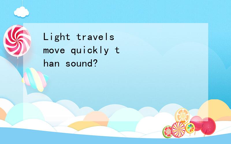 Light travels move quickly than sound?