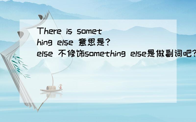 There is something else 意思是?else 不修饰something else是做副词吧?我少看了，还有ADJ