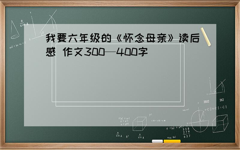 我要六年级的《怀念母亲》读后感 作文300—400字