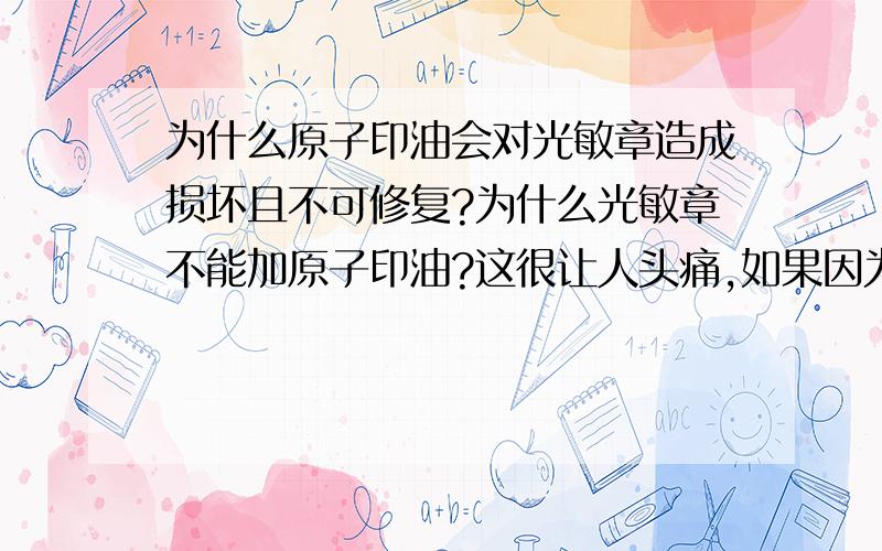 为什么原子印油会对光敏章造成损坏且不可修复?为什么光敏章不能加原子印油?这很让人头痛,如果因为不了解加了原子印油在光敏章里,光敏章就只能报废了吗?科学那么发达,难道没有办法修