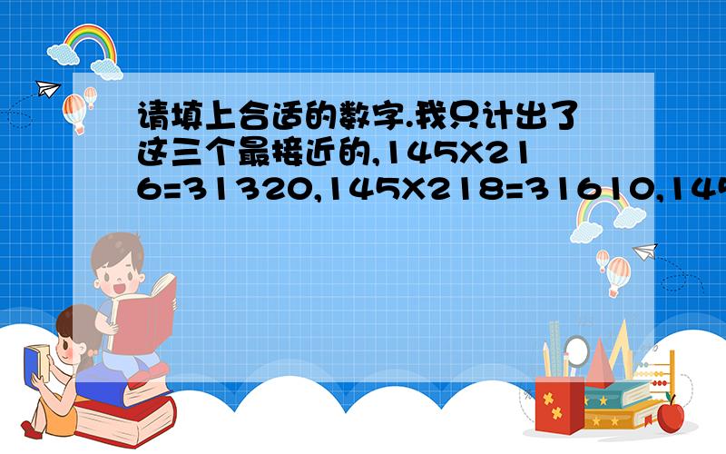 请填上合适的数字.我只计出了这三个最接近的,145X216=31320,145X218=31610,145X217=31465,真的可以计出31470这个数字吗?这是原题——14（）X2（）6=（）1470