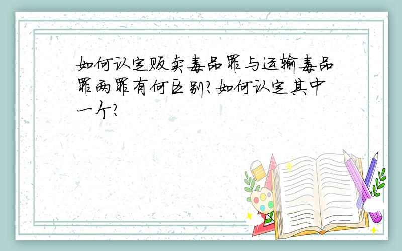 如何认定贩卖毒品罪与运输毒品罪两罪有何区别?如何认定其中一个?