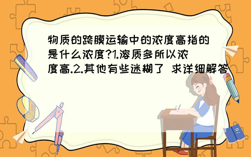 物质的跨膜运输中的浓度高指的是什么浓度?1.溶质多所以浓度高.2.其他有些迷糊了 求详细解答