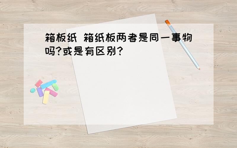 箱板纸 箱纸板两者是同一事物吗?或是有区别?