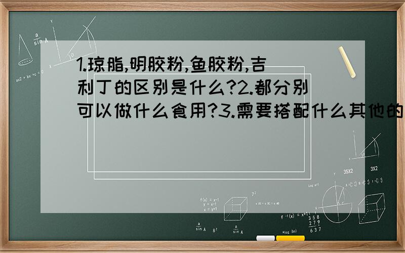 1.琼脂,明胶粉,鱼胶粉,吉利丁的区别是什么?2.都分别可以做什么食用?3.需要搭配什么其他的配料?4.哪种更好?