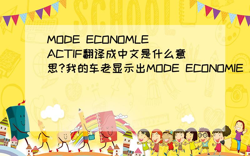 MODE ECONOMLE ACTIF翻译成中文是什么意思?我的车老显示出MODE ECONOMIE ACTIF，如果如liulei097-军侯-八级所说：MODE ECONOMY ACTIVE “经济启动模式”，那怎样启动才是经济模式？