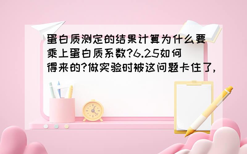 蛋白质测定的结果计算为什么要乘上蛋白质系数?6.25如何得来的?做实验时被这问题卡住了,