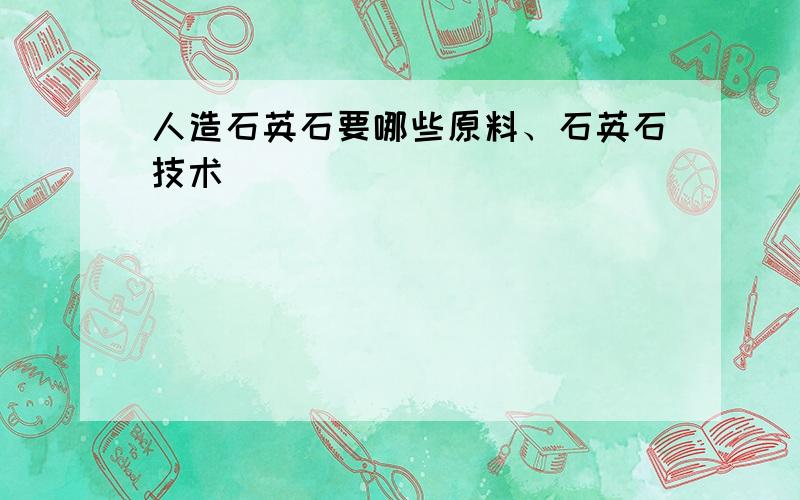 人造石英石要哪些原料、石英石技术