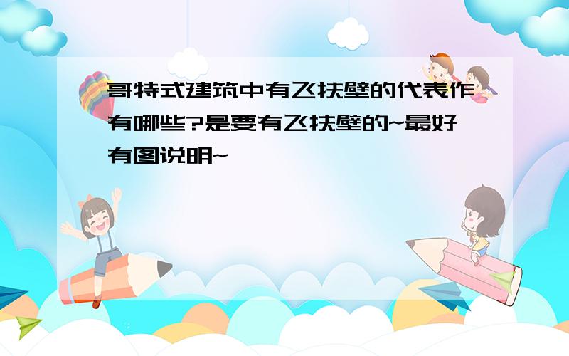 哥特式建筑中有飞扶壁的代表作有哪些?是要有飞扶壁的~最好有图说明~