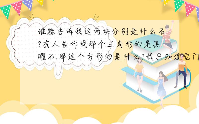 谁能告诉我这两块分别是什么石?有人告诉我那个三角形的是黑曜石,那这个方形的是什么?我只知道它门不是一种石头,仔细看的话三角形的有点深紫色,方形的有点棕色还夹杂些灰绿色