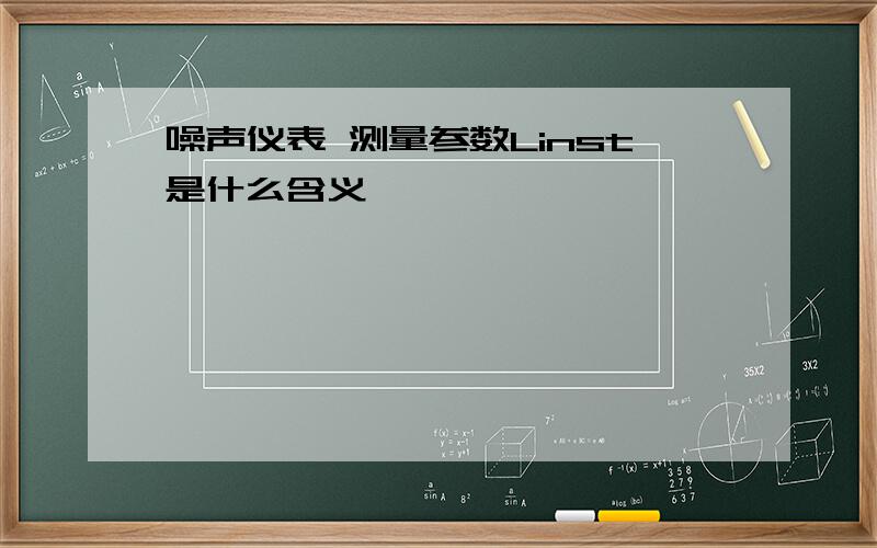 噪声仪表 测量参数Linst是什么含义