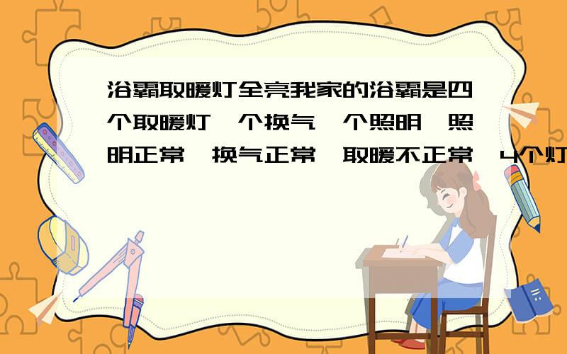 浴霸取暖灯全亮我家的浴霸是四个取暖灯一个换气一个照明,照明正常,换气正常,取暖不正常,4个灯两个开关控制,其中一个正常,开启后两个灯亮,呈一线亮不是对角亮,另一个快关一开4个灯全亮