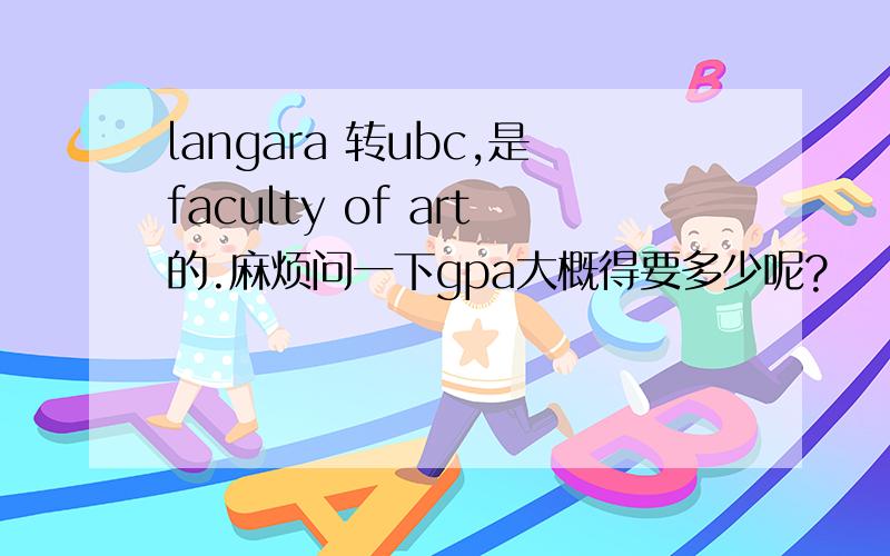 langara 转ubc,是faculty of art的.麻烦问一下gpa大概得要多少呢?