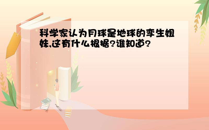 科学家认为月球是地球的孪生姐妹,这有什么根据?谁知道?