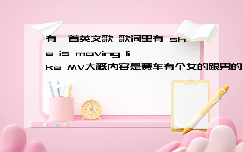 有一首英文歌 歌词里有 she is moving like MV大概内容是赛车有个女的跟男的 在赛车