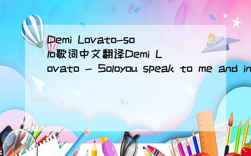 Demi Lovato-solo歌词中文翻译Demi Lovato - Soloyou speak to me and in your words I hear a melody but in the twilight it's so hard to see what's wrong for me I can't resist until you give the truth a little twist as if you're gonna get away with