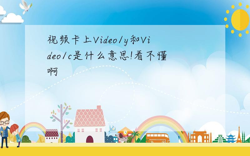 视频卡上Video/y和Video/c是什么意思!看不懂啊