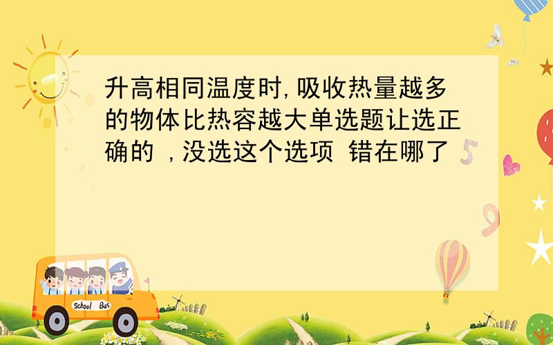 升高相同温度时,吸收热量越多的物体比热容越大单选题让选正确的 ,没选这个选项 错在哪了