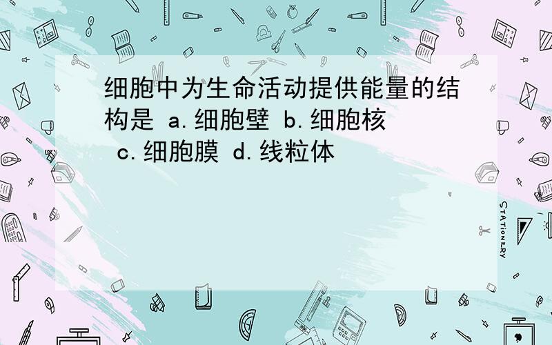 细胞中为生命活动提供能量的结构是 a.细胞壁 b.细胞核 c.细胞膜 d.线粒体