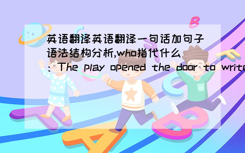 英语翻译英语翻译一句话加句子语法结构分析,who指代什么：The play opened the door to writers from outside the mainstream,who would revitalize American theater in the decades to follow.