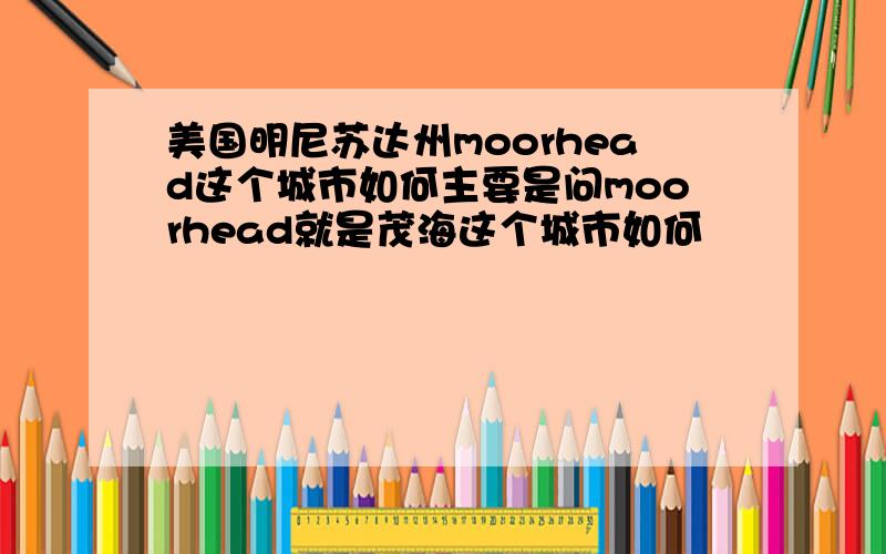 美国明尼苏达州moorhead这个城市如何主要是问moorhead就是茂海这个城市如何