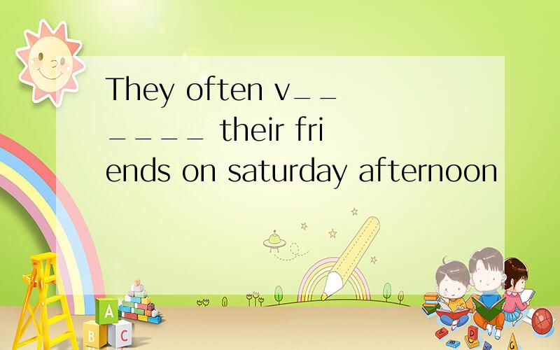 They often v______ their friends on saturday afternoon