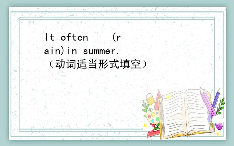 It often ___(rain)in summer.（动词适当形式填空）