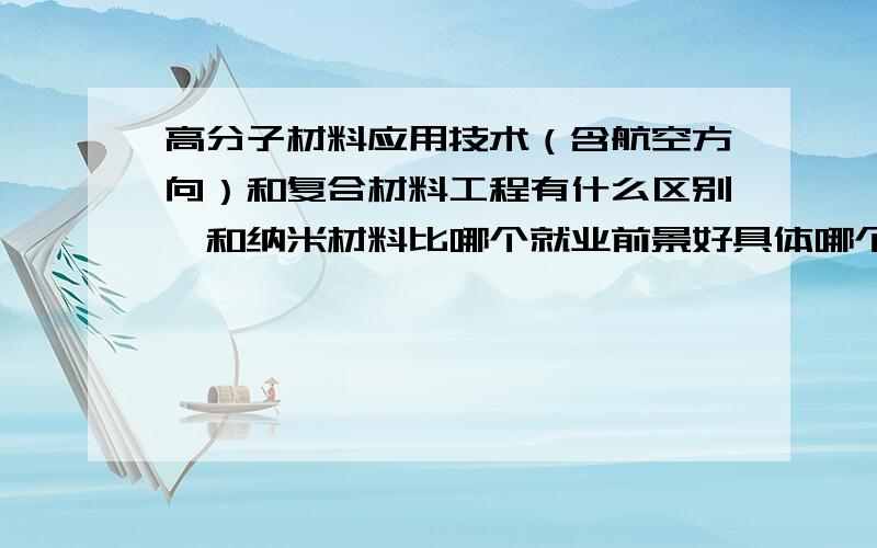 高分子材料应用技术（含航空方向）和复合材料工程有什么区别,和纳米材料比哪个就业前景好具体哪个就业比较好一些?