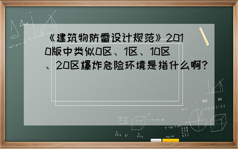 《建筑物防雷设计规范》2010版中类似0区、1区、10区、20区爆炸危险环境是指什么啊?