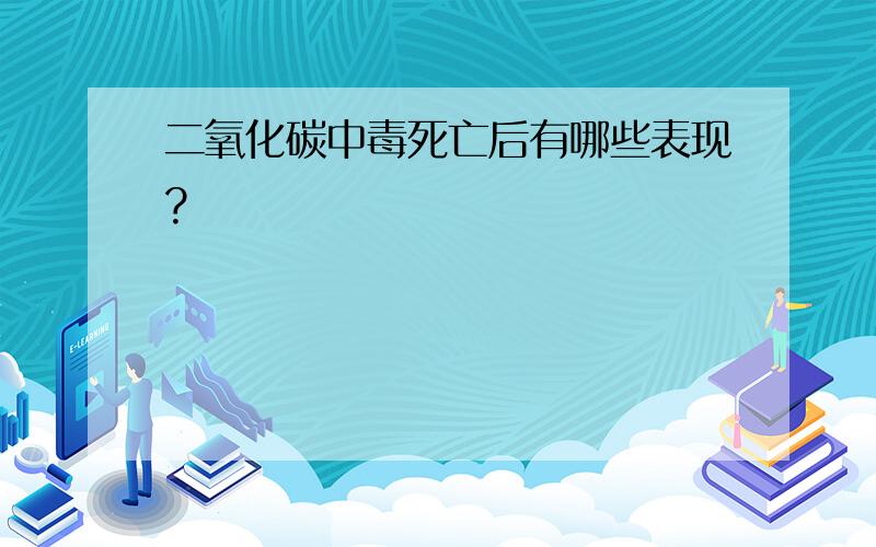 二氧化碳中毒死亡后有哪些表现?