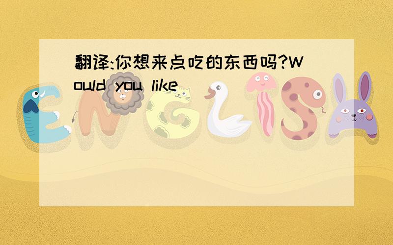 翻译:你想来点吃的东西吗?Would you like ( ) ( ) (