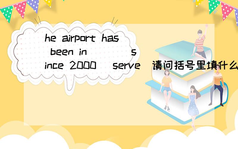 he airport has been in ___ since 2000 (serve)请问括号里填什么?