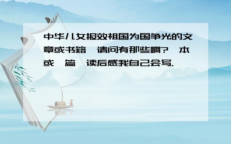 中华儿女报效祖国为国争光的文章或书籍,请问有那些啊?一本或一篇,读后感我自己会写.