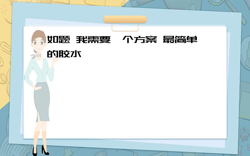 如题 我需要一个方案 最简单的胶水