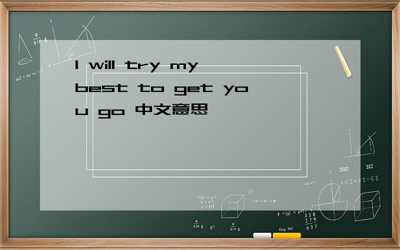 I will try my best to get you go 中文意思