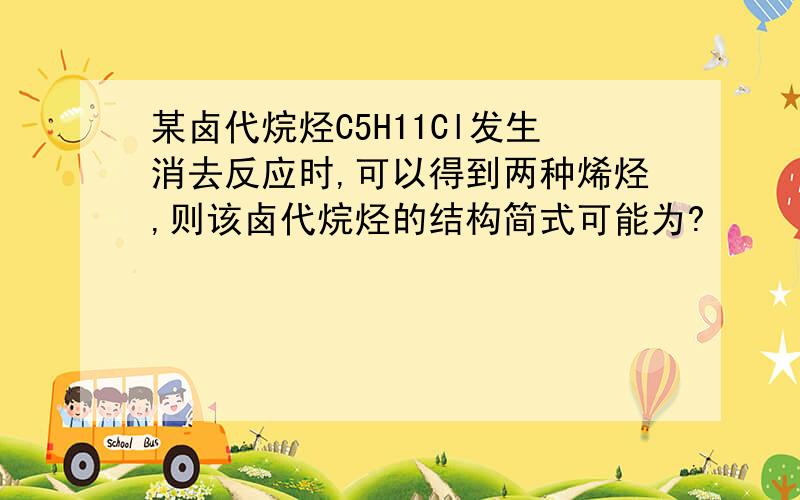 某卤代烷烃C5H11Cl发生消去反应时,可以得到两种烯烃,则该卤代烷烃的结构简式可能为?