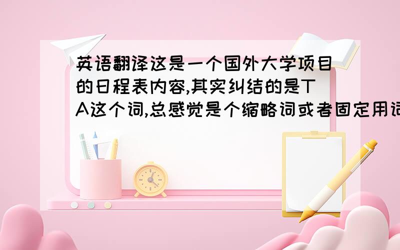 英语翻译这是一个国外大学项目的日程表内容,其实纠结的是TA这个词,总感觉是个缩略词或者固定用词?