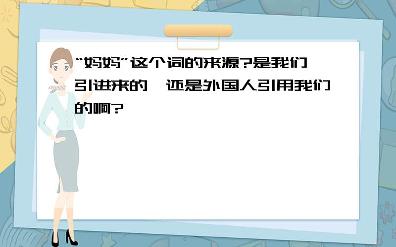 “妈妈”这个词的来源?是我们引进来的,还是外国人引用我们的啊?